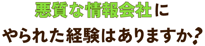悪質な情報会社にやられた経験はありますか？